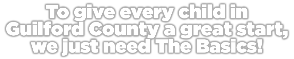 To give every child in Guilford County a great start, we just need The Basics!